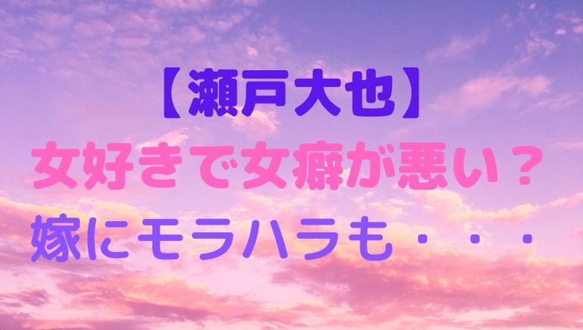 瀬戸大也は女好き 女癖が悪いの声 嫁に女を忘れるな発言でモラハラも ソロモンnews