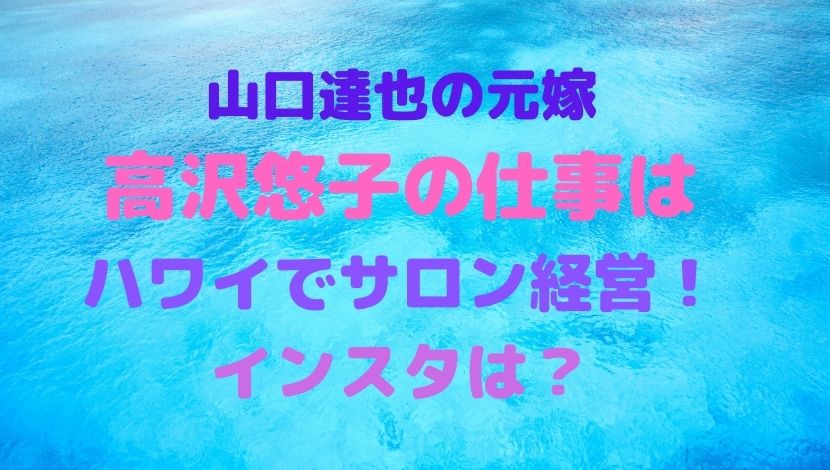 山口達也の元嫁 高沢悠子 の仕事は ハワイでサロン経営 インスタは Rioの日々 気になるコト