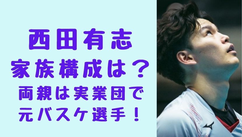 画像 西田有志の家族構成は両親に姉と兄 父親と母親はバスケで実業団にも ソロモンnews