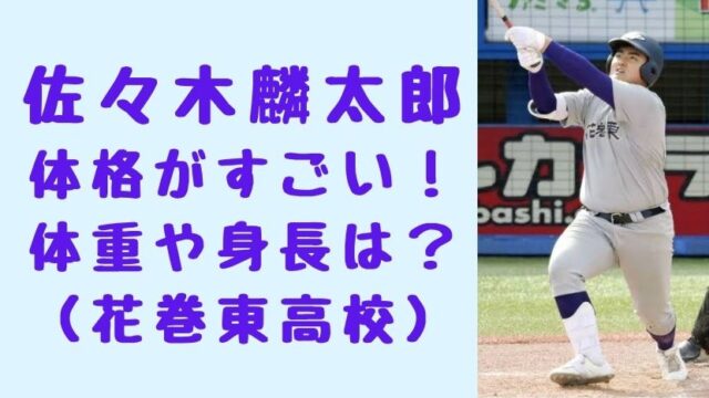 佐々木麟太郎の体格がすごい 体重は何キロで身長は 出身小 中学校も 花巻東高校 ソロモンnews