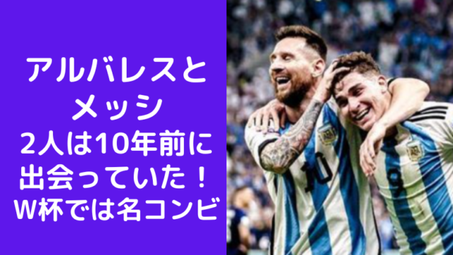 アルバレスと メッシ 2人は10年前に 出会っていた！ W杯では名コンビ