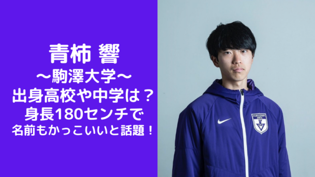 青柿 響 〜駒澤大学〜 出身高校や中学は？ 身長180センチで 名前もかっこいいと話題！