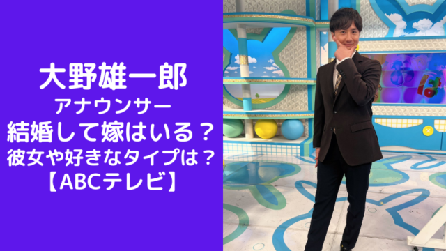 大野雄一郎 アナウンサー 結婚して嫁はいる？ 彼女や好きなタイプは？ 【ABCテレビ】