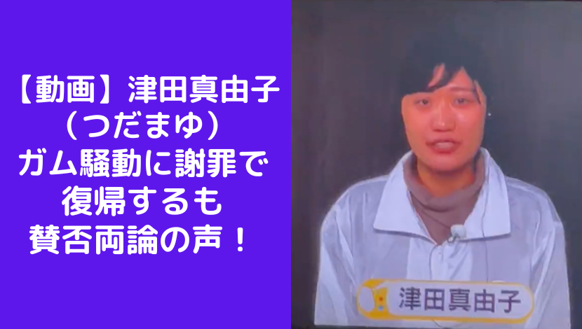 【動画】津田真由子 （つだまゆ） ガム騒動に謝罪で 復帰するも 賛否両論の声！