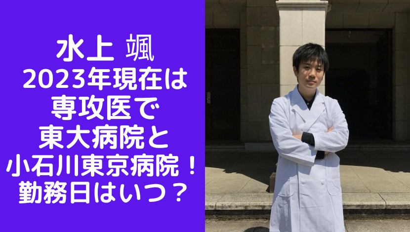 水上 颯 2023年現在は 専攻医で 東大病院と 小石川東京病院！ 勤務日はいつ？