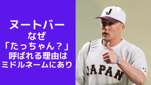 ヌートバー なぜ 「たっちゃん？」 呼ばれる理由は ミドルネームにあり