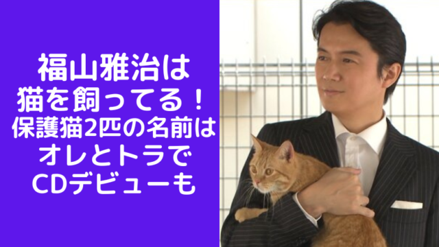 福山雅治は猫を飼ってる(里親）保護猫2匹の名前はオレとトラでCDデビューも