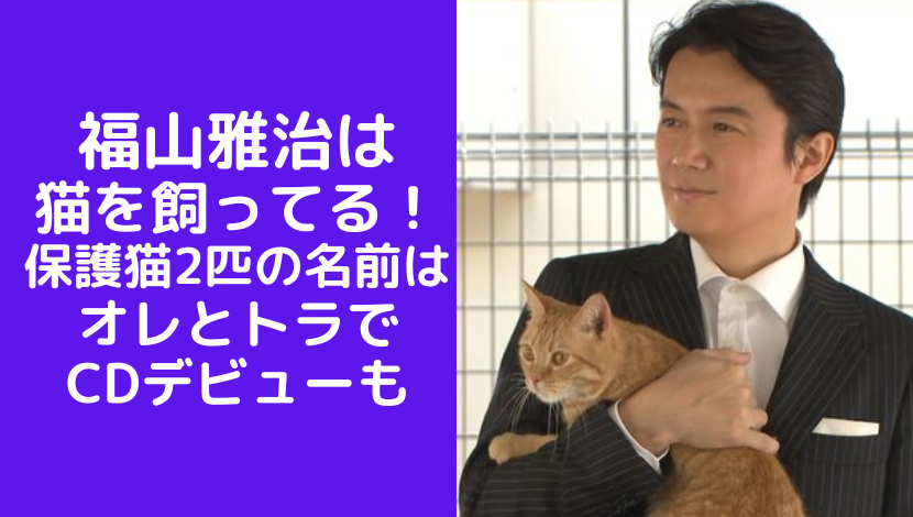 福山雅治は猫を飼ってる(里親）保護猫2匹の名前はオレとトラでCDデビューも
