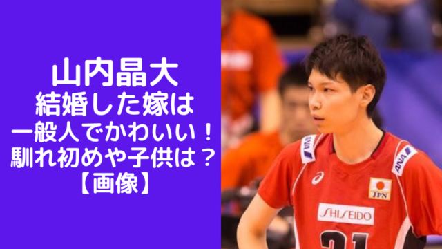 【画像】山内晶大の結婚した嫁は一般人でかわいい！馴れ初めや子供は？