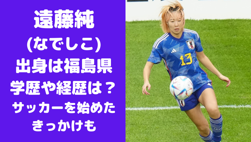 遠藤純(なでしこ)出身は福島県で学歴や経歴は？サッカーを始めたきっかけについても