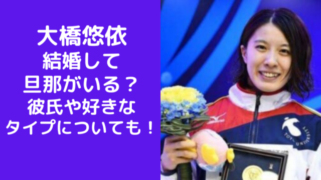 大橋悠依(水泳)は結婚して旦那がいる？彼氏や好きなタイプについても調査！