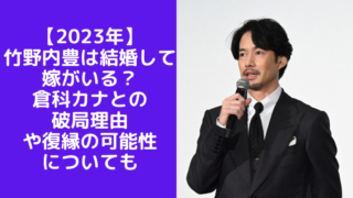 【2023年】竹野内豊は結婚して嫁がいる？倉科カナとの破局理由や復縁の可能性についても