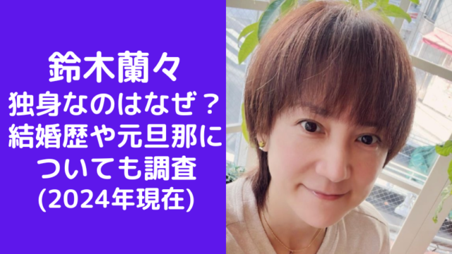 鈴木蘭々 独身なのはなぜ？ 結婚歴や元旦那に ついても調査 (2024年現在)