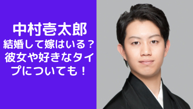 中村壱太郎は結婚して嫁はいる？熱愛彼女や好きなタイプについても！