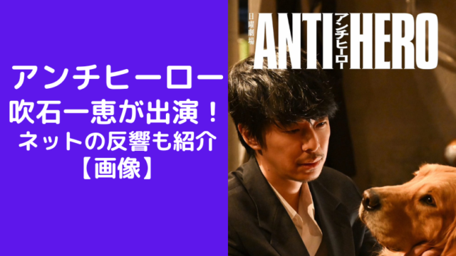 アンチヒーローに吹石一恵が出演で話題に！ネットの反響も紹介(日曜劇場)